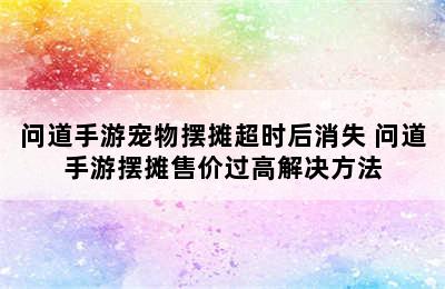 问道手游宠物摆摊超时后消失 问道手游摆摊售价过高解决方法